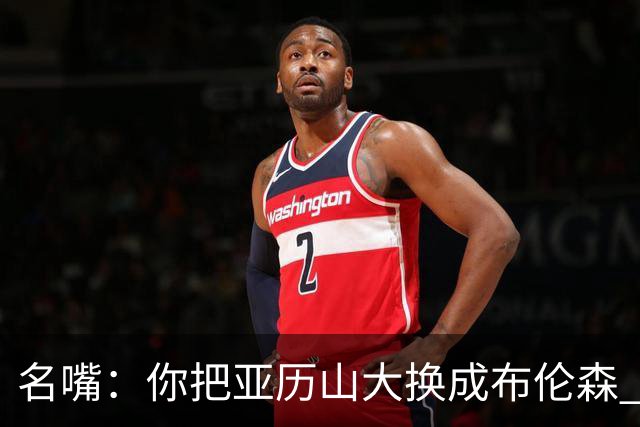 名嘴：你把亚历山大换成布伦森 雷霆就赢马刺了